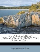 de La Ley Civil, Su Formacion, Sus Efectos y Su Aplicacion... 1272176649 Book Cover