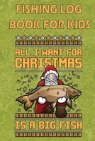 Fishing Log Book For Kids: A Kids Fishing Log "All I Want For Christmas Is A Big Fish" 1671414322 Book Cover