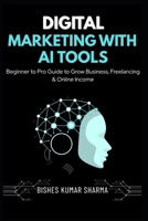 Digital Marketing with AI Tools: Beginner to Pro Guide to Artificial Intelligence, SEO, Social Media, Google Ads, Freelancing & Online Income B0GQ358FXC Book Cover