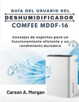 GUÍA DEL USUARIO DEL DESHUMIDIFICADOR COMFEE MDDF-16: Consejos de expertos para un funcionamiento eficiente y un rendimiento duradero B0G489CSFN Book Cover