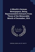 A month's German newspapers, being representative extracts from those of the memorable month of December, 1914 1340112795 Book Cover