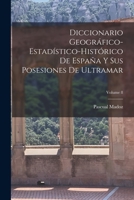 Diccionario Geográfico-estadístico-histórico De España Y Sus Posesiones De Ultramar, Volume 8... 1019133538 Book Cover