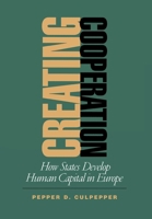 Creating Cooperation: How States Develop Human Capitol in Europe 0801440696 Book Cover