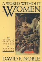 A World Without Women: The Christian Clerical Culture of Western Science 0195084357 Book Cover