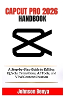 CAPCUT PRO 2026 HANDBOOK: A Step-by-Step Guide to Editing, Effects, Transitions, AI Tools, and Viral Content Creation B0H5SF2XH3 Book Cover