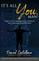 IT’S ALL YOU, MAN!: How to Be a Happier Man Through Self-care and Mindfulness 167843096X Book Cover
