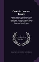 Cases in Law and Equity: Argued, Debated and Adjudged in the King's Bench and Chancery, in the Twelfth and Thirteenth Years of Queen Anne [1714 1144520649 Book Cover