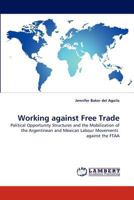 Working against Free Trade: Political Opportunity Structures and the Mobilization of the Argentinean and Mexican Labour Movements against the FTAA 3843381755 Book Cover