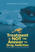 Treatment Is Not The Answer To Drug Addiction: Divine Secret To Living A Drug Free Life 1958692395 Book Cover