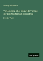Vorlesungen über Maxwells Theorie der Elektrizität und des Lichtes: Zweiter Theil 3368487469 Book Cover