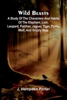 Wild beasts: A study of the characters and habits of the elephant, lion, leopard, panther, jaguar, tiger, puma, wolf, and grizzly bear 936839606X Book Cover
