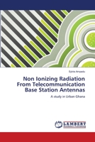 Non Ionizing Radiation From Telecommunication Base Station Antennas: A study in Urban Ghana 3659167460 Book Cover