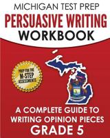 MICHIGAN TEST PREP Persuasive Writing Workbook Grade 5: A Complete Guide to Writing Opinion Pieces 1981106804 Book Cover