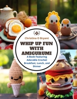 Whip Up Fun with Amigurumi: A Book Featuring Adorable Crochet Breakfast, Lunch, and Dinner B0CQLZCMJ6 Book Cover