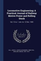 Locomotive Engineering: A Practical Journal of Railway Motive Power and Rolling Stock: Vol. 13 No. 1 Jan.-No. 12 Dec. 1900 1377006719 Book Cover