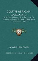 South African Mammals: A Short Manual for the Use of Field Naturalists, Sportsmen and Travellers 1178310469 Book Cover