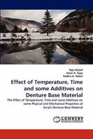 Effect of Temperature, Time and some Additives on Denture Base Material: The Effect of Temperature, Time and some Additives on some Physical and Mechanical Properties of Acrylic Denture Base Material 3844310088 Book Cover