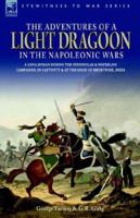 The Adventures of a Light Dragoon in the Napoleonic Wars - a Cavalryman During the Peninsular & Waterloo Campaigns, in Captivity & at the Siege of Bhurtpore, India 1846770408 Book Cover