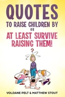 Quotes to raise children by or At least survive raising them! 1732979758 Book Cover