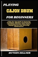 PLAYING CAJON DRUM FOR BEGINNERS: A Step-By-Step Guide To Mastering Techniques, Rhythms, Hand Patterns, Percussion Exercises, Music Styles, Playing Tips For Solo And Group Performances B0FHH8J9YV Book Cover