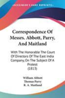 Correspondence Of Messrs. Abbott, Parry, And Maitland: With The Honorable The Court Of Directors Of The East India Company, On The Subject Of A Protest 1104088061 Book Cover
