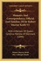 Memoirs And Correspondence, Official And Familiar, Of Sir Robert Murray Keith V1: With A Memoir Of Queen Carolina Matilda Of Denmark 116555075X Book Cover