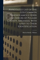 Annotated List of the Less Common Phaenogamous Herbs and Shrubs of Pulaski County, Arkansas, With a Key to Their Identification 1013879848 Book Cover
