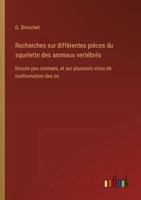 Recherches sur différentes pièces du squelette des animaux vertébrés: Encore peu connues, et sur plusieurs vices de conformation des os 3385096901 Book Cover