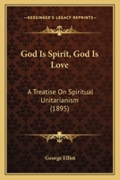 God Is Spirit, God Is Love: A Treatise On Spiritual Unitarianism 1017644888 Book Cover