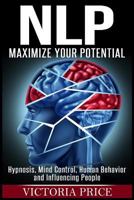 Nlp: Maximize Your Potential- Hypnosis, Mind Control, Human Behavior and Influencing People 1534962530 Book Cover