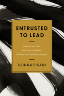 Entrusted to Lead: Cultivate Your Gifts. Build Your Confidence. Discover Your God-Given Influence 0830787283 Book Cover