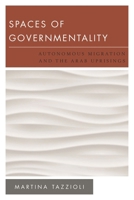 Spaces of Governmentality: Autonomous Migration and the Arab Uprisings 1783481048 Book Cover