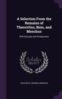 A Selection from the Remains of Theocritus, Bion, and Moschus: With Glossary and Prolegomena 1436748747 Book Cover
