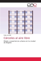 Cárceles al aire libre: Miedo y experiencia urbana en la ciudad de Bogotá 6203872938 Book Cover