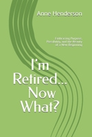 I'm Retired Now What?: Embracing Purpose, Possibility, and the Beauty of a New Beginning B0GY511WJQ Book Cover