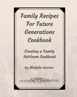 Family Recipes for Future Generations Cookbook: Creating a Family Heirloom Cookbook 1726410315 Book Cover