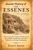 Ancient History of the Essenes: Discovering the Hidden Beliefs of an Apocalyptic Jewish Sect and Their Influence on Early Christianity B0GXD2PBWF Book Cover