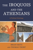 The Iroquois and the Athenians: A Political Ontology 0739179225 Book Cover