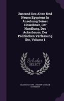 Zustand Des Alten Und Neuen Egyptens In Ansehung Seiner Einwohner, Der Handlung, Des Ackerbaues, Der Politischen Verfassung Etc, Volume 1... 1340623080 Book Cover