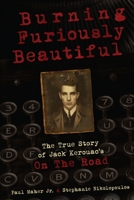 Burning Furiously Beautiful: The True Story of Jack Kerouac's On the Road 1329179056 Book Cover
