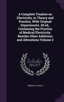 A Complete Treatise On Electricity: In Theory and Practice with Original Experiments, Volume 2 - Primary Source Edition 1017623112 Book Cover