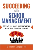 Succeeding with Senior Management: Getting the Right Support at the Right Time for Your Project 1400252369 Book Cover