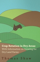 Crop Rotation in Dry Areas - With Information on Growing for Dry Land Farms 1446530299 Book Cover