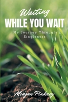 Waiting While You Wait: My Journey Through Singleness 0997185228 Book Cover