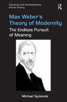 Max Weber's Theory of Modernity: The Endless Pursuit of Meaning 1472462866 Book Cover