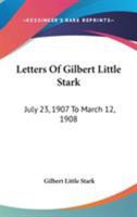 Letters Of Gilbert Little Stark: July 23, 1907 To March 12, 1908 1163250171 Book Cover