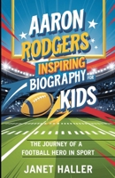AARON RODGERS: INSPIRING BIOGRAPHY FOR KIDS: The Journey of a Football Hero in Sport B0F53QYKXK Book Cover