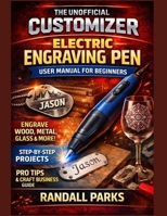 CUSTOMIZER ELECTRIC ENGRAVING PEN USER MANUAL FOR BEGINNERS: Master Engraving Skills, Safe Handling, Professional Techniques And Troubleshooting For Diy Projects On Wood, Metal, Glass And More B0GHYGLJNW Book Cover