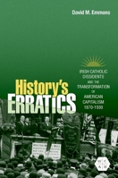 History's Erratics: Irish Catholic Dissidents and the Transformation of American Capitalism, 1870-1930 0252046099 Book Cover