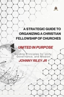 A Strategic Guide to Organizing a Christian Fellowship of Churches: Guiding Principles for Unity, Governance, and Mission B0DRW829T9 Book Cover